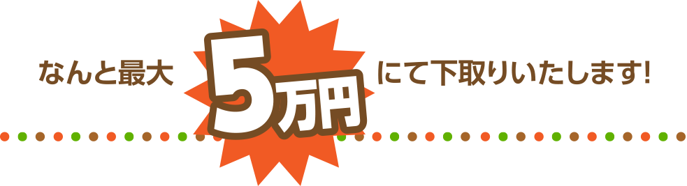 なんと最大5万円にて下取りいたします！