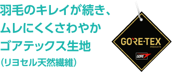 羽毛のキレイが続き、ムレにくくさわやかゴアテックス生地（リヨセル天然繊維）