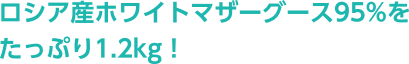 ロシア産ホワイトマザーグース95%をたっぷり1.2kg！