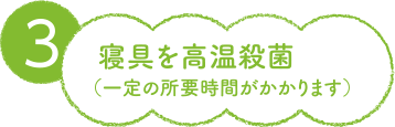 3. 寝具を高温殺菌（一定の所要時間がかかります）