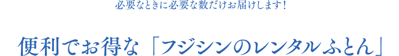 便利でお得な「フジシンのレンタルふとん」