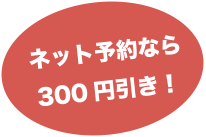 ネット予約なら300円引き!