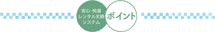 安心・快適レンタル交換システム