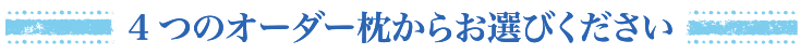 4つのオーダー枕からお選びください