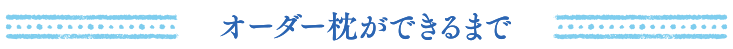 オーダー枕ができるまで