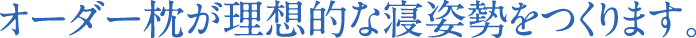 オーダー枕が理想的な寝姿勢をつくります。