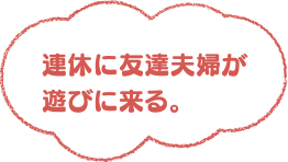 連休に友達夫婦が遊びに来る。